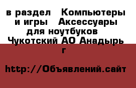  в раздел : Компьютеры и игры » Аксессуары для ноутбуков . Чукотский АО,Анадырь г.